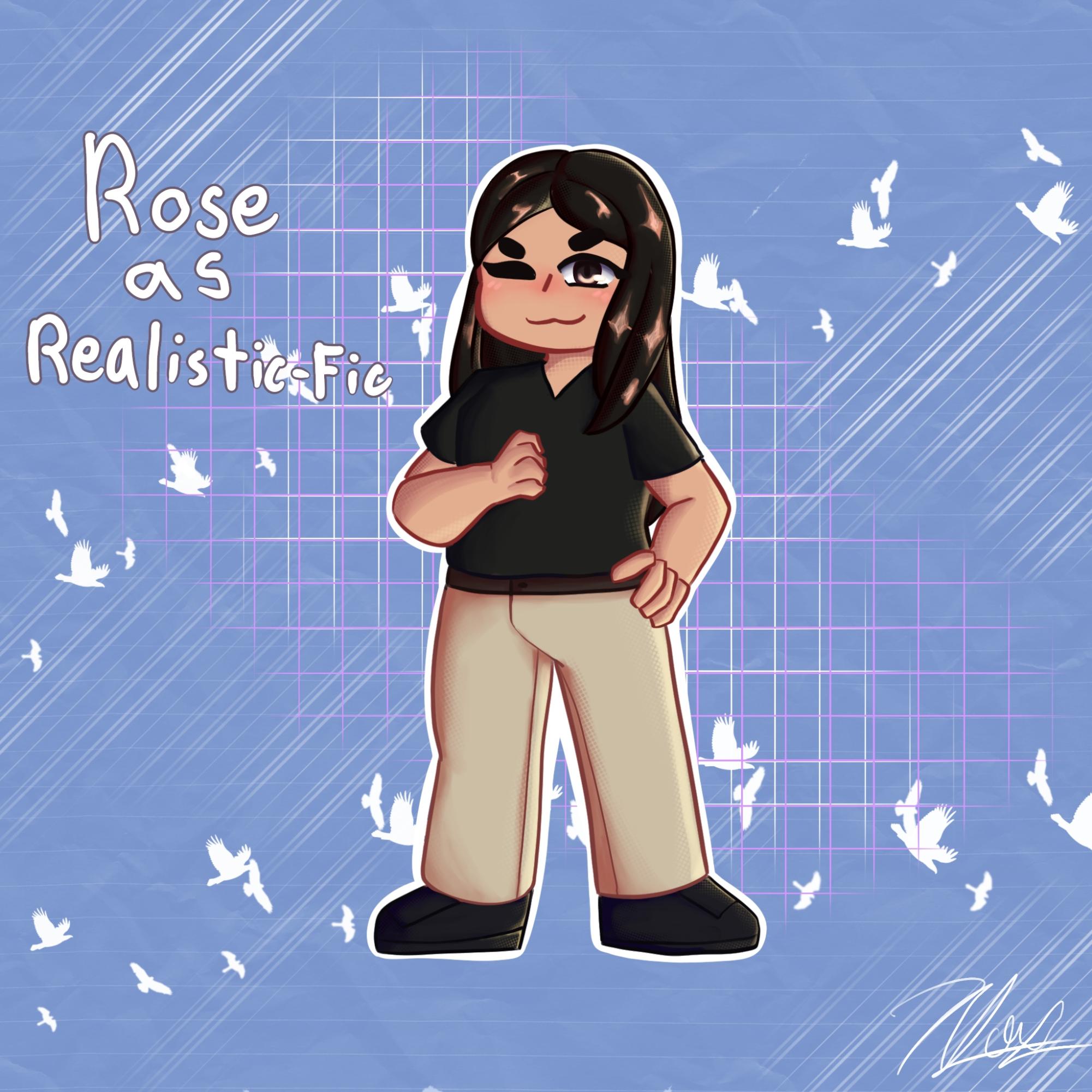 Rose as Realistic Fiction!
| Favorite Genres: Realistic Fiction, Historical Fiction, Mystery and Rom-com
| Favorite Books: "The Baby-sitter's Club" series by Ann M. Martin and
"Vera Wong's Unsolicited Advice for Murderers" by Jesse Q. Sutanto
Art by Cheska Orias (c/o 26')